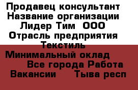 Продавец-консультант › Название организации ­ Лидер Тим, ООО › Отрасль предприятия ­ Текстиль › Минимальный оклад ­ 23 000 - Все города Работа » Вакансии   . Тыва респ.